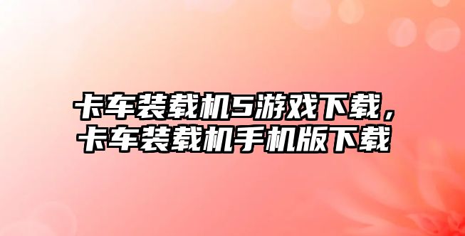 卡車裝載機5游戲下載，卡車裝載機手機版下載