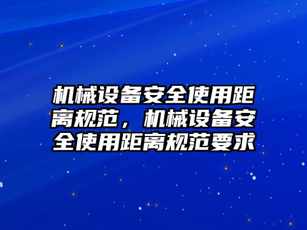 機械設(shè)備安全使用距離規(guī)范，機械設(shè)備安全使用距離規(guī)范要求