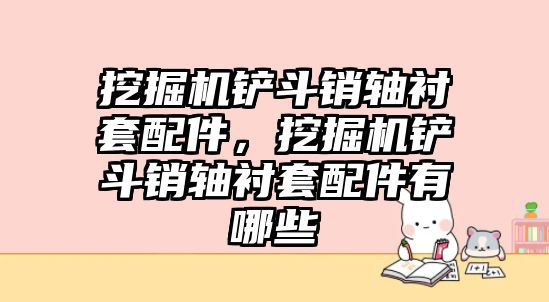 挖掘機(jī)鏟斗銷軸襯套配件，挖掘機(jī)鏟斗銷軸襯套配件有哪些