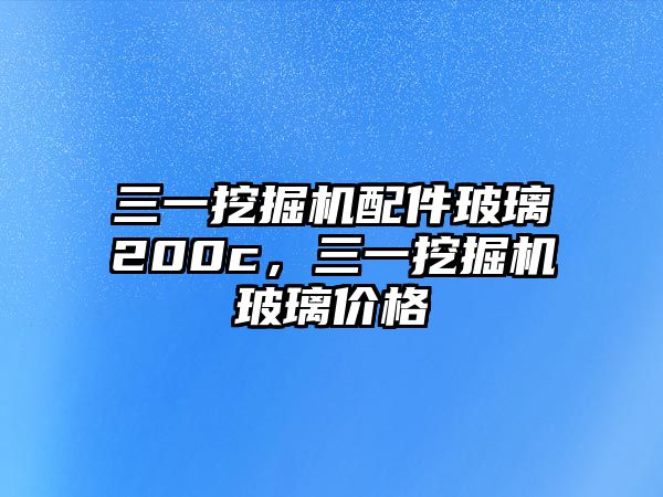 三一挖掘機(jī)配件玻璃200c，三一挖掘機(jī)玻璃價(jià)格