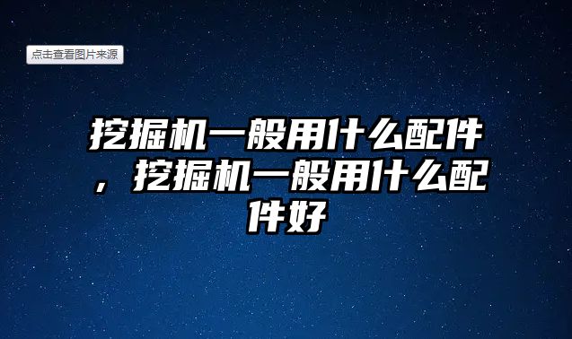 挖掘機一般用什么配件，挖掘機一般用什么配件好