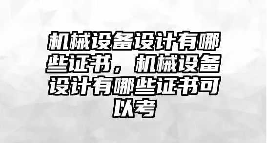 機(jī)械設(shè)備設(shè)計(jì)有哪些證書，機(jī)械設(shè)備設(shè)計(jì)有哪些證書可以考