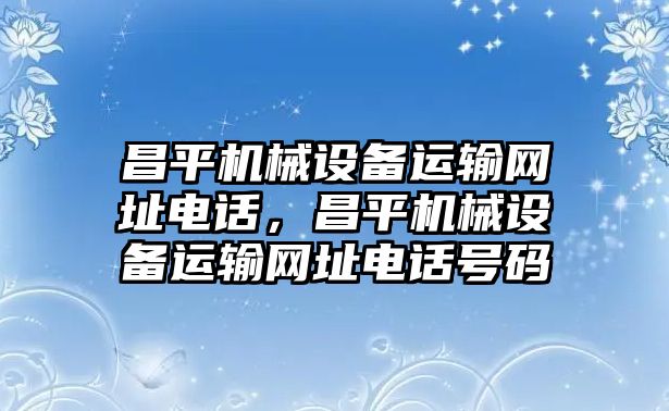 昌平機(jī)械設(shè)備運(yùn)輸網(wǎng)址電話，昌平機(jī)械設(shè)備運(yùn)輸網(wǎng)址電話號(hào)碼