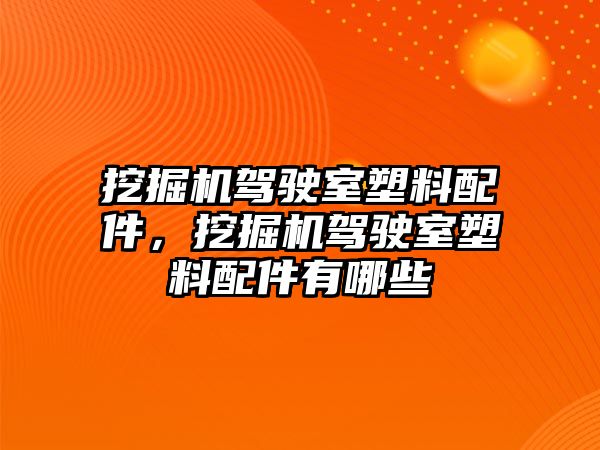 挖掘機(jī)駕駛室塑料配件，挖掘機(jī)駕駛室塑料配件有哪些