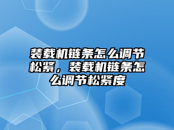 裝載機鏈條怎么調(diào)節(jié)松緊，裝載機鏈條怎么調(diào)節(jié)松緊度