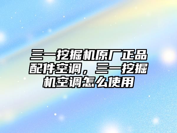 三一挖掘機原廠正品配件空調(diào)，三一挖掘機空調(diào)怎么使用