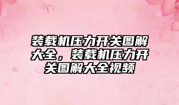 裝載機壓力開關圖解大全，裝載機壓力開關圖解大全視頻