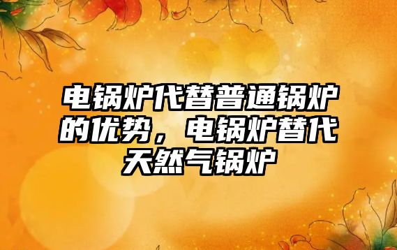 電鍋爐代替普通鍋爐的優(yōu)勢，電鍋爐替代天然氣鍋爐