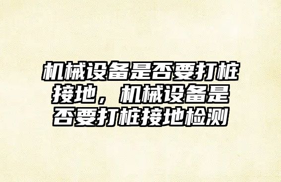 機械設備是否要打樁接地，機械設備是否要打樁接地檢測