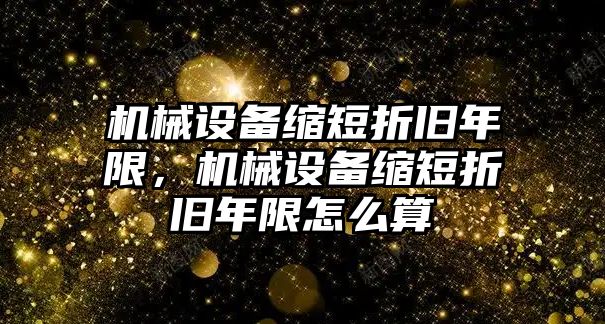 機械設備縮短折舊年限，機械設備縮短折舊年限怎么算