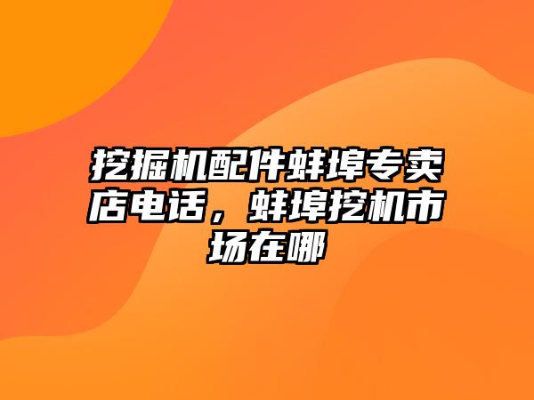 挖掘機配件蚌埠專賣店電話，蚌埠挖機市場在哪