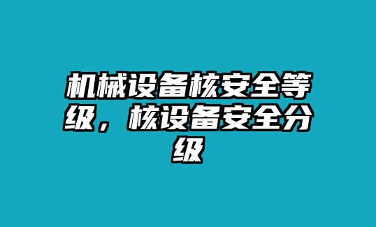 機(jī)械設(shè)備核安全等級(jí)，核設(shè)備安全分級(jí)