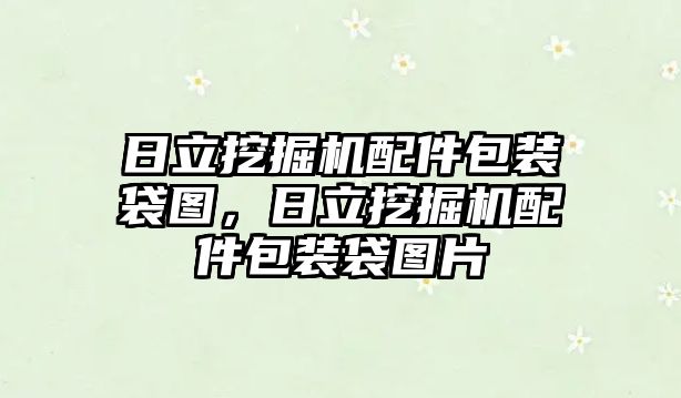 日立挖掘機配件包裝袋圖，日立挖掘機配件包裝袋圖片