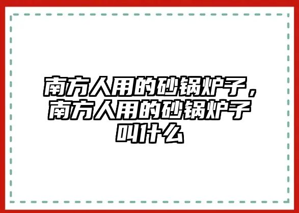 南方人用的砂鍋爐子，南方人用的砂鍋爐子叫什么