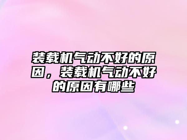 裝載機氣動不好的原因，裝載機氣動不好的原因有哪些