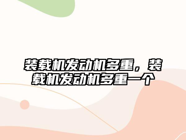 裝載機發(fā)動機多重，裝載機發(fā)動機多重一個