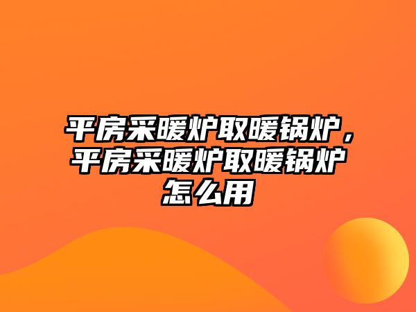 平房采暖爐取暖鍋爐，平房采暖爐取暖鍋爐怎么用