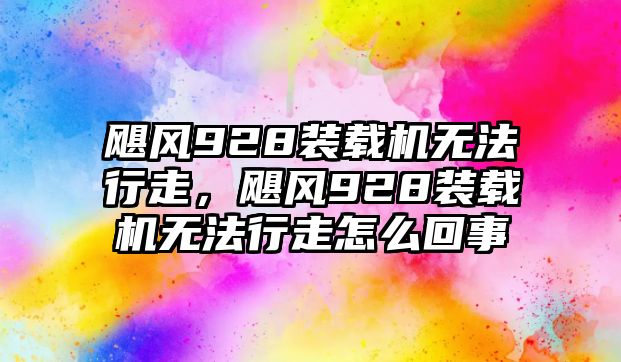 颶風(fēng)928裝載機(jī)無(wú)法行走，颶風(fēng)928裝載機(jī)無(wú)法行走怎么回事