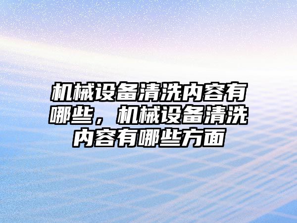 機械設(shè)備清洗內(nèi)容有哪些，機械設(shè)備清洗內(nèi)容有哪些方面