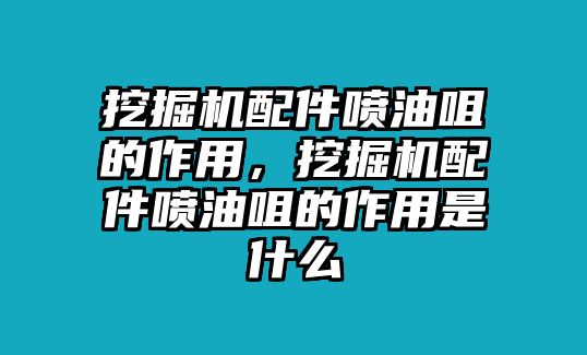 挖掘機配件噴油咀的作用，挖掘機配件噴油咀的作用是什么