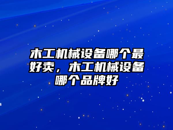 木工機(jī)械設(shè)備哪個(gè)最好賣，木工機(jī)械設(shè)備哪個(gè)品牌好