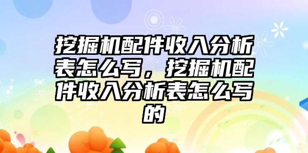 挖掘機配件收入分析表怎么寫，挖掘機配件收入分析表怎么寫的