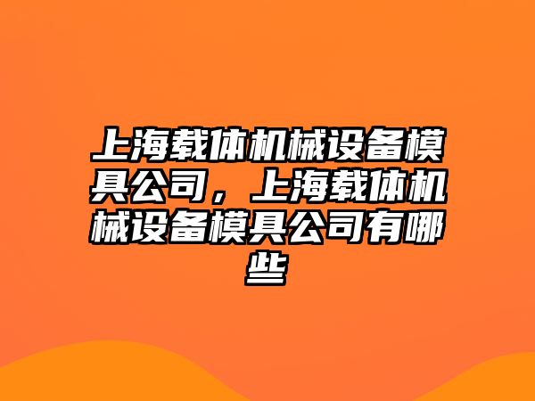 上海載體機械設備模具公司，上海載體機械設備模具公司有哪些