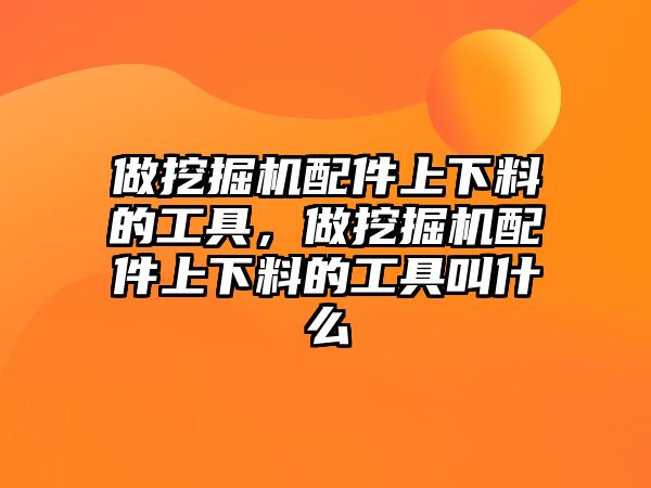 做挖掘機配件上下料的工具，做挖掘機配件上下料的工具叫什么