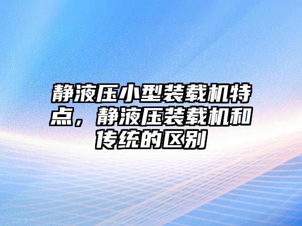 靜液壓小型裝載機特點，靜液壓裝載機和傳統(tǒng)的區(qū)別