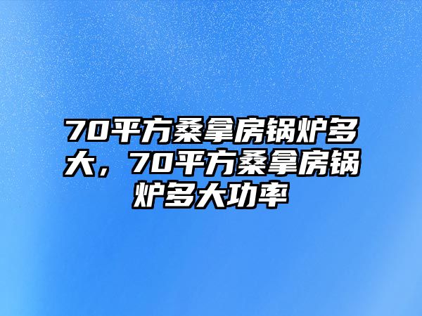 70平方桑拿房鍋爐多大，70平方桑拿房鍋爐多大功率