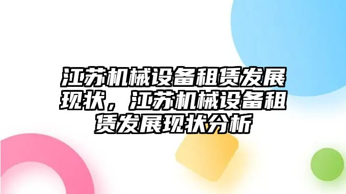 江蘇機(jī)械設(shè)備租賃發(fā)展現(xiàn)狀，江蘇機(jī)械設(shè)備租賃發(fā)展現(xiàn)狀分析