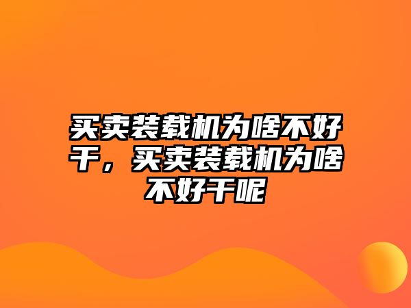 買賣裝載機為啥不好干，買賣裝載機為啥不好干呢