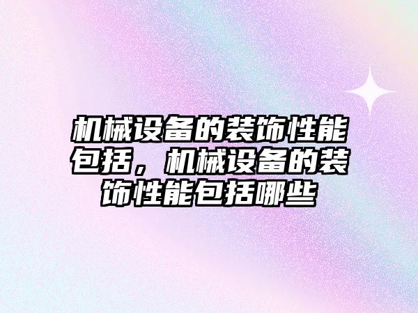 機械設(shè)備的裝飾性能包括，機械設(shè)備的裝飾性能包括哪些