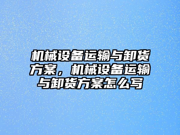 機(jī)械設(shè)備運(yùn)輸與卸貨方案，機(jī)械設(shè)備運(yùn)輸與卸貨方案怎么寫