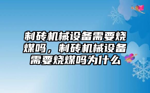 制磚機械設備需要燒煤嗎，制磚機械設備需要燒煤嗎為什么