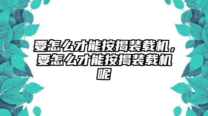 要怎么才能按揭裝載機(jī)，要怎么才能按揭裝載機(jī)呢