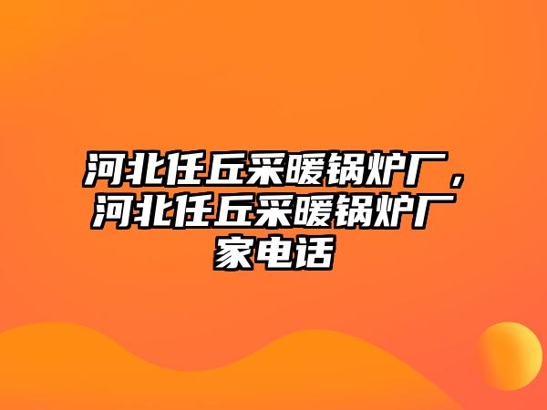 河北任丘采暖鍋爐廠，河北任丘采暖鍋爐廠家電話