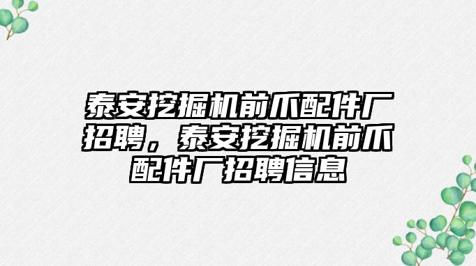 泰安挖掘機前爪配件廠招聘，泰安挖掘機前爪配件廠招聘信息