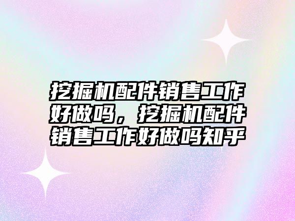 挖掘機(jī)配件銷售工作好做嗎，挖掘機(jī)配件銷售工作好做嗎知乎