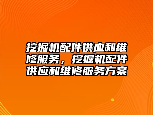 挖掘機配件供應(yīng)和維修服務(wù)，挖掘機配件供應(yīng)和維修服務(wù)方案