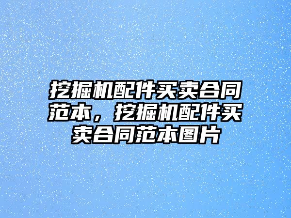 挖掘機(jī)配件買(mǎi)賣(mài)合同范本，挖掘機(jī)配件買(mǎi)賣(mài)合同范本圖片