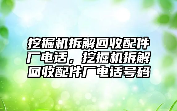 挖掘機(jī)拆解回收配件廠電話，挖掘機(jī)拆解回收配件廠電話號(hào)碼