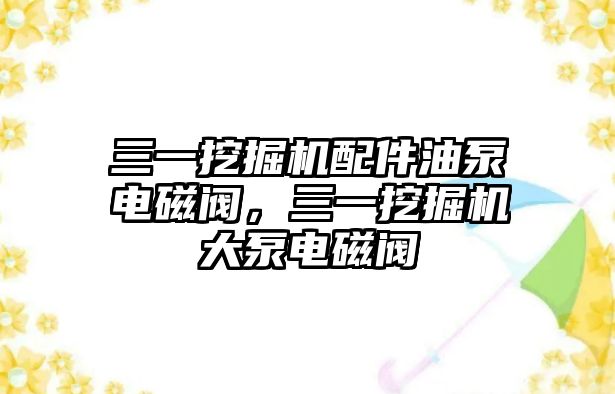 三一挖掘機配件油泵電磁閥，三一挖掘機大泵電磁閥