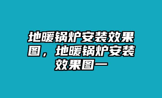 地暖鍋爐安裝效果圖，地暖鍋爐安裝效果圖一