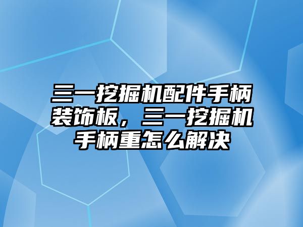 三一挖掘機配件手柄裝飾板，三一挖掘機手柄重怎么解決