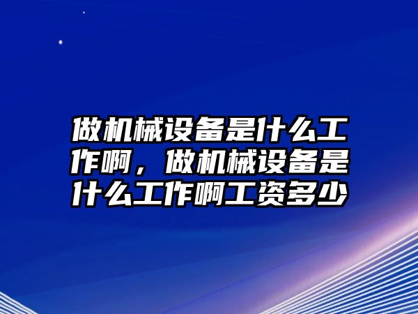 做機(jī)械設(shè)備是什么工作啊，做機(jī)械設(shè)備是什么工作啊工資多少