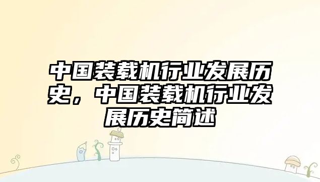 中國(guó)裝載機(jī)行業(yè)發(fā)展歷史，中國(guó)裝載機(jī)行業(yè)發(fā)展歷史簡(jiǎn)述