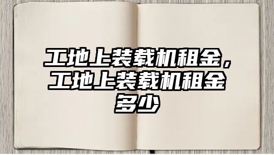 工地上裝載機(jī)租金，工地上裝載機(jī)租金多少