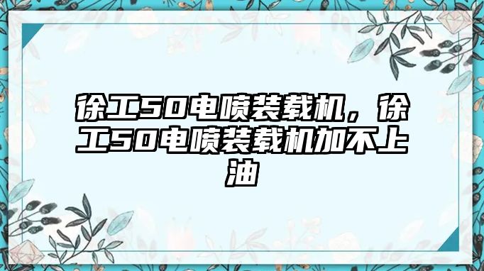 徐工50電噴裝載機(jī)，徐工50電噴裝載機(jī)加不上油