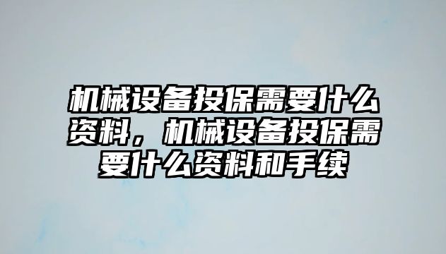 機(jī)械設(shè)備投保需要什么資料，機(jī)械設(shè)備投保需要什么資料和手續(xù)